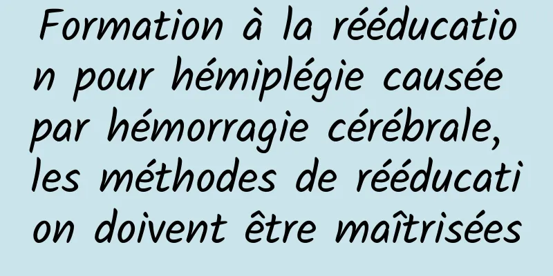 Formation à la rééducation pour hémiplégie causée par hémorragie cérébrale, les méthodes de rééducation doivent être maîtrisées