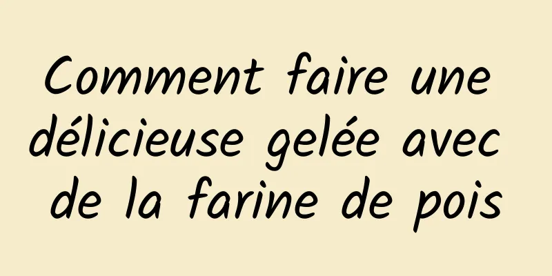 Comment faire une délicieuse gelée avec de la farine de pois