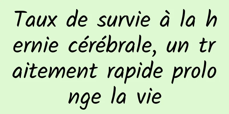 Taux de survie à la hernie cérébrale, un traitement rapide prolonge la vie