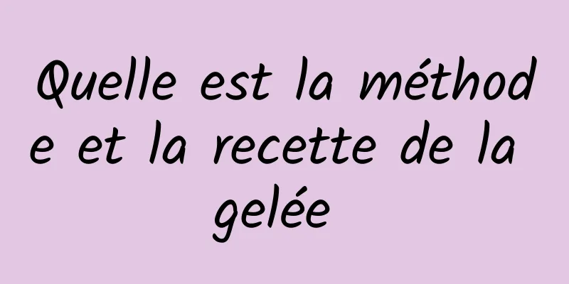 Quelle est la méthode et la recette de la gelée 