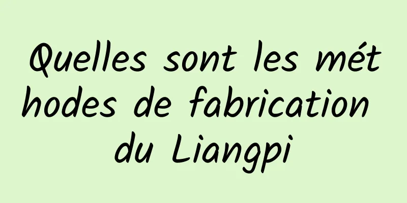 Quelles sont les méthodes de fabrication du Liangpi