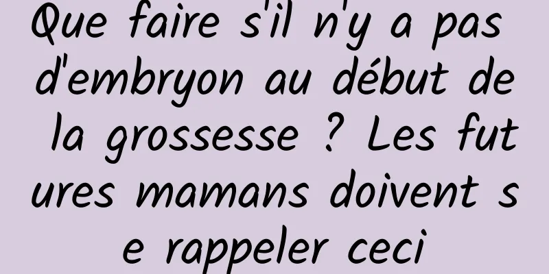 Que faire s'il n'y a pas d'embryon au début de la grossesse ? Les futures mamans doivent se rappeler ceci