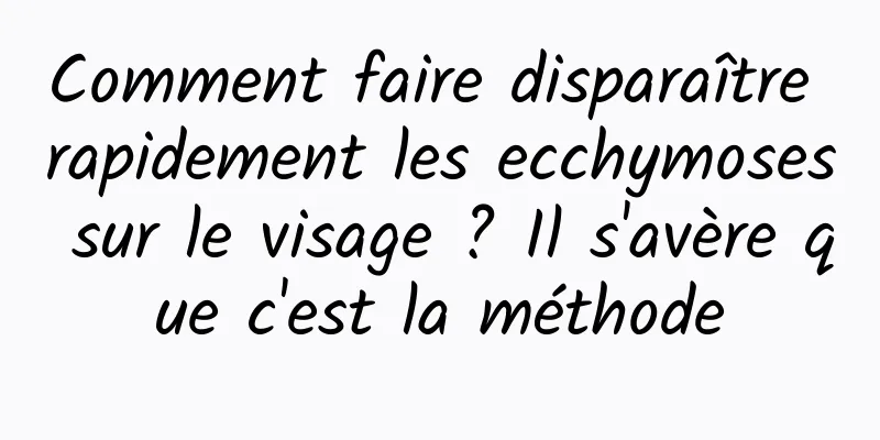 Comment faire disparaître rapidement les ecchymoses sur le visage ? Il s'avère que c'est la méthode