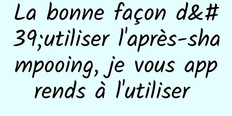 La bonne façon d'utiliser l'après-shampooing, je vous apprends à l'utiliser 