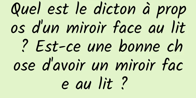 Quel est le dicton à propos d'un miroir face au lit ? Est-ce une bonne chose d'avoir un miroir face au lit ? 