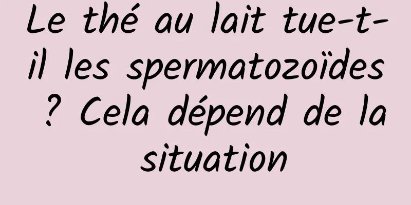 Le thé au lait tue-t-il les spermatozoïdes ? Cela dépend de la situation