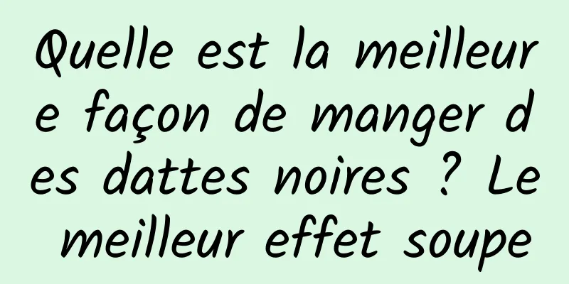 Quelle est la meilleure façon de manger des dattes noires ? Le meilleur effet soupe