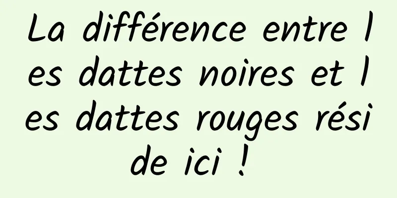 La différence entre les dattes noires et les dattes rouges réside ici ! 