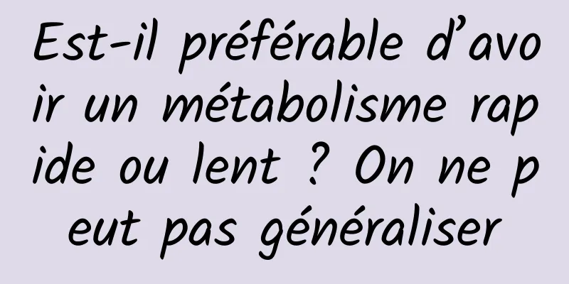 Est-il préférable d’avoir un métabolisme rapide ou lent ? On ne peut pas généraliser