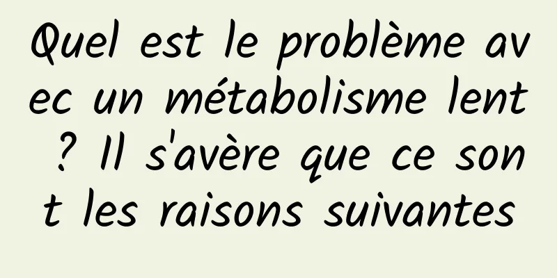 Quel est le problème avec un métabolisme lent ? Il s'avère que ce sont les raisons suivantes