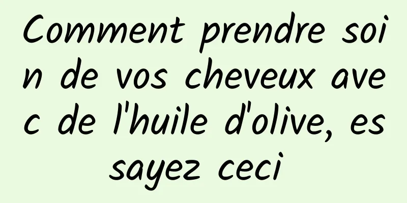 Comment prendre soin de vos cheveux avec de l'huile d'olive, essayez ceci 