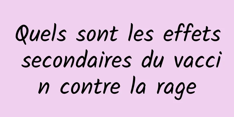 Quels sont les effets secondaires du vaccin contre la rage