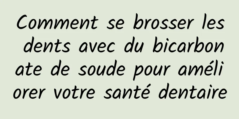 Comment se brosser les dents avec du bicarbonate de soude pour améliorer votre santé dentaire