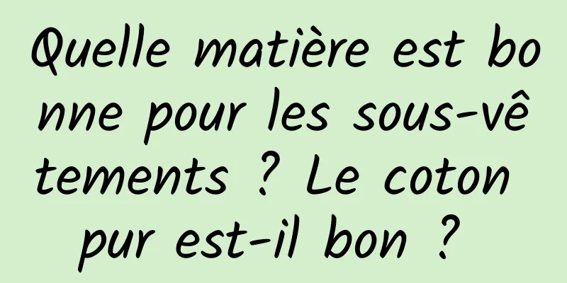 Quelle matière est bonne pour les sous-vêtements ? Le coton pur est-il bon ? 