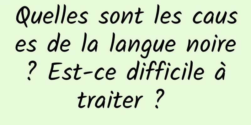 Quelles sont les causes de la langue noire ? Est-ce difficile à traiter ? 