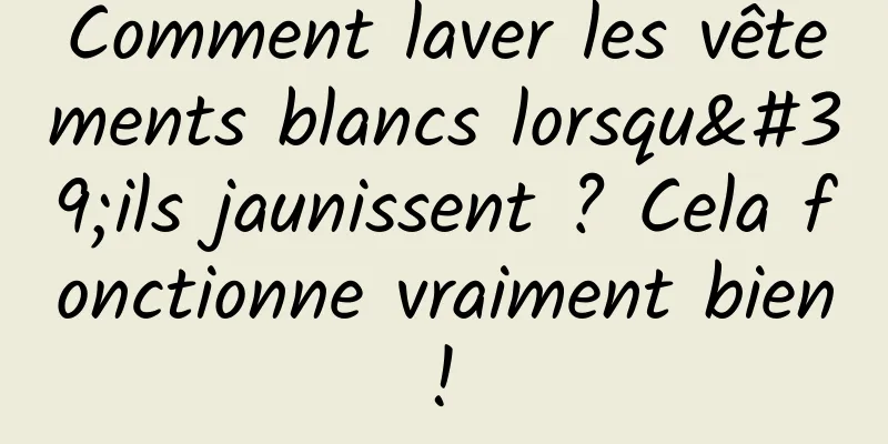 Comment laver les vêtements blancs lorsqu'ils jaunissent ? Cela fonctionne vraiment bien ! 