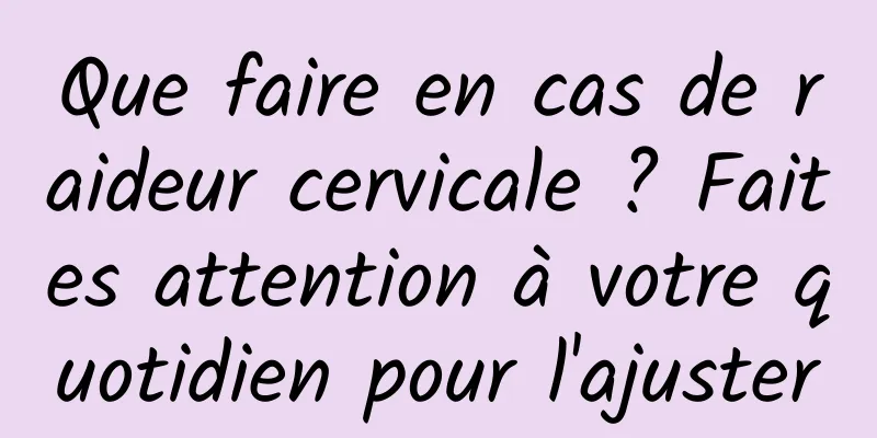 Que faire en cas de raideur cervicale ? Faites attention à votre quotidien pour l'ajuster