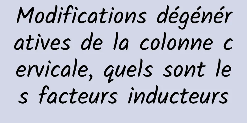 Modifications dégénératives de la colonne cervicale, quels sont les facteurs inducteurs