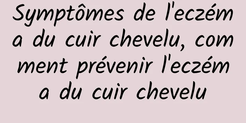 Symptômes de l'eczéma du cuir chevelu, comment prévenir l'eczéma du cuir chevelu