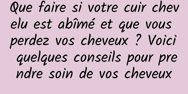 Que faire si votre cuir chevelu est abîmé et que vous perdez vos cheveux ? Voici quelques conseils pour prendre soin de vos cheveux