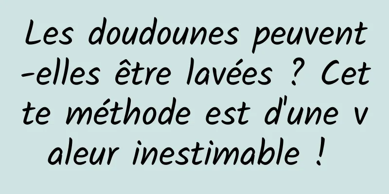 Les doudounes peuvent-elles être lavées ? Cette méthode est d'une valeur inestimable ! 