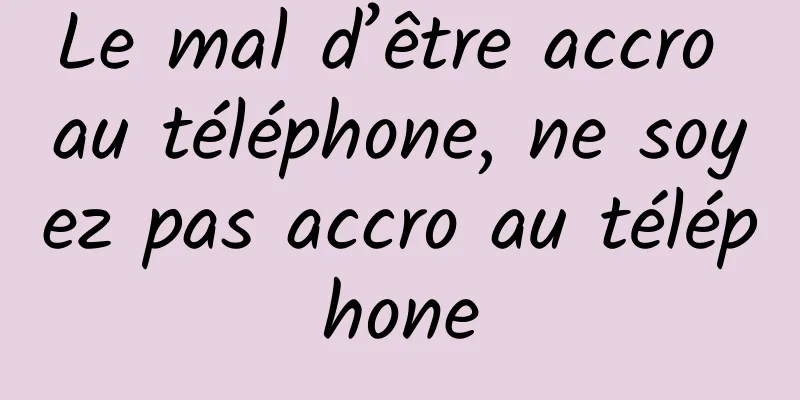 Le mal d’être accro au téléphone, ne soyez pas accro au téléphone