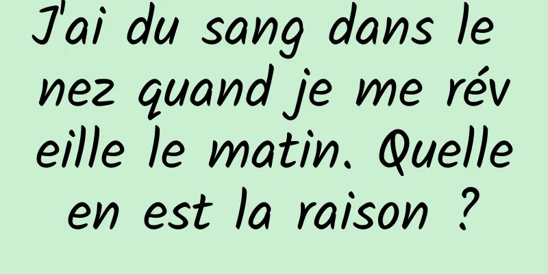 J'ai du sang dans le nez quand je me réveille le matin. Quelle en est la raison ? 