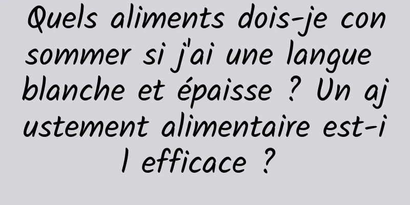 Quels aliments dois-je consommer si j'ai une langue blanche et épaisse ? Un ajustement alimentaire est-il efficace ? 