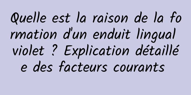 Quelle est la raison de la formation d'un enduit lingual violet ? Explication détaillée des facteurs courants 