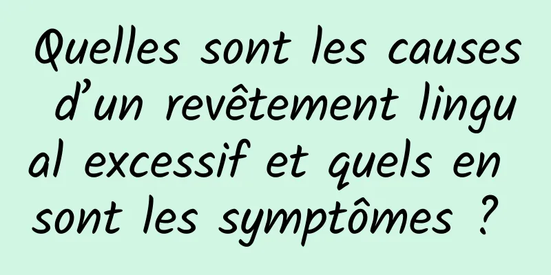 Quelles sont les causes d’un revêtement lingual excessif et quels en sont les symptômes ? 