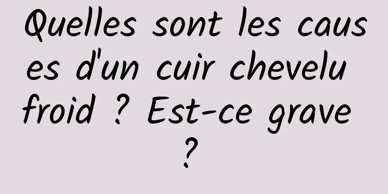 Quelles sont les causes d'un cuir chevelu froid ? Est-ce grave ? 