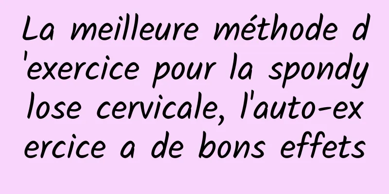 La meilleure méthode d'exercice pour la spondylose cervicale, l'auto-exercice a de bons effets