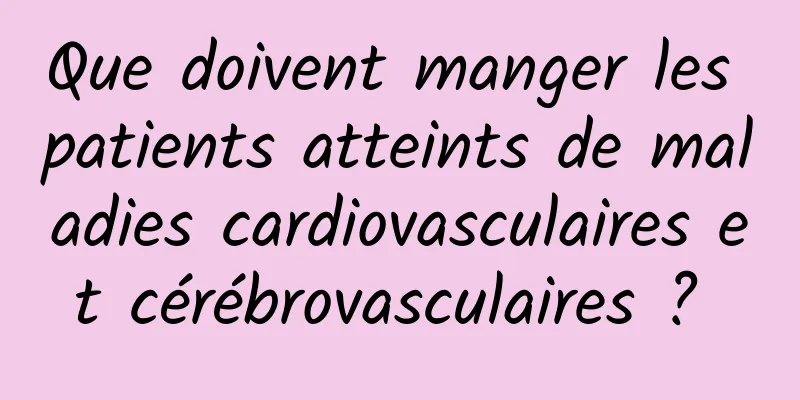 Que doivent manger les patients atteints de maladies cardiovasculaires et cérébrovasculaires ? 