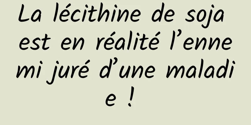 La lécithine de soja est en réalité l’ennemi juré d’une maladie ! 