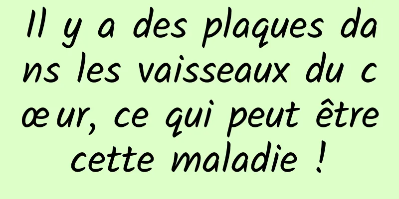 Il y a des plaques dans les vaisseaux du cœur, ce qui peut être cette maladie ! 