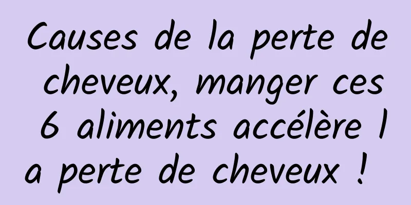 Causes de la perte de cheveux, manger ces 6 aliments accélère la perte de cheveux ! 