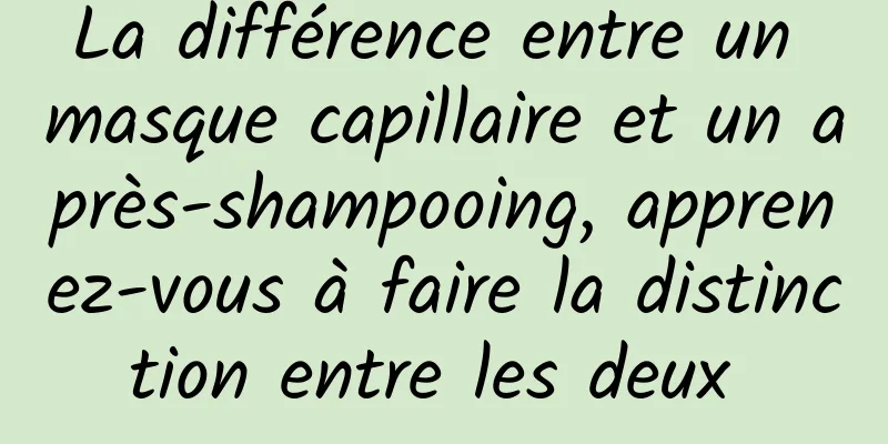 La différence entre un masque capillaire et un après-shampooing, apprenez-vous à faire la distinction entre les deux 