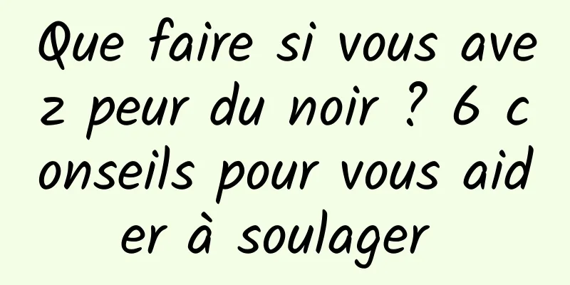 Que faire si vous avez peur du noir ? 6 conseils pour vous aider à soulager 