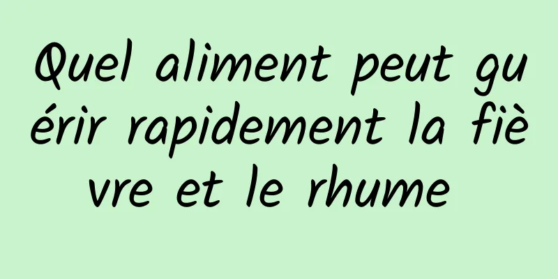 Quel aliment peut guérir rapidement la fièvre et le rhume 