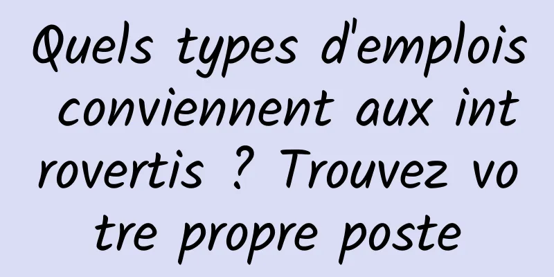 Quels types d'emplois conviennent aux introvertis ? Trouvez votre propre poste