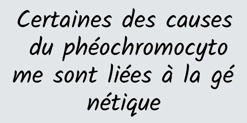 Certaines des causes du phéochromocytome sont liées à la génétique