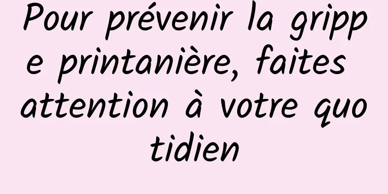 Pour prévenir la grippe printanière, faites attention à votre quotidien