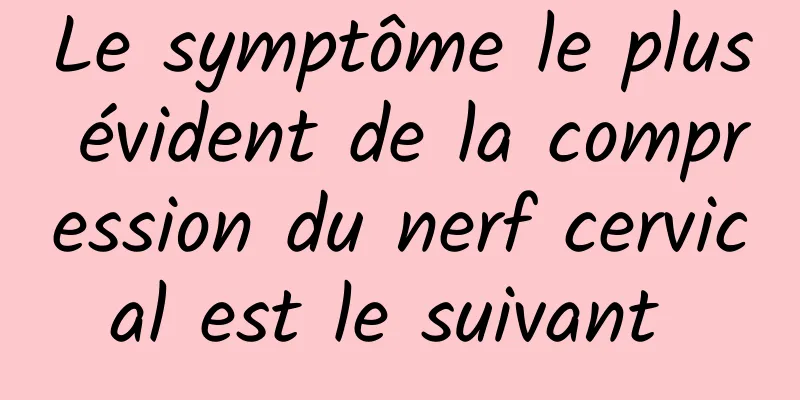 Le symptôme le plus évident de la compression du nerf cervical est le suivant 