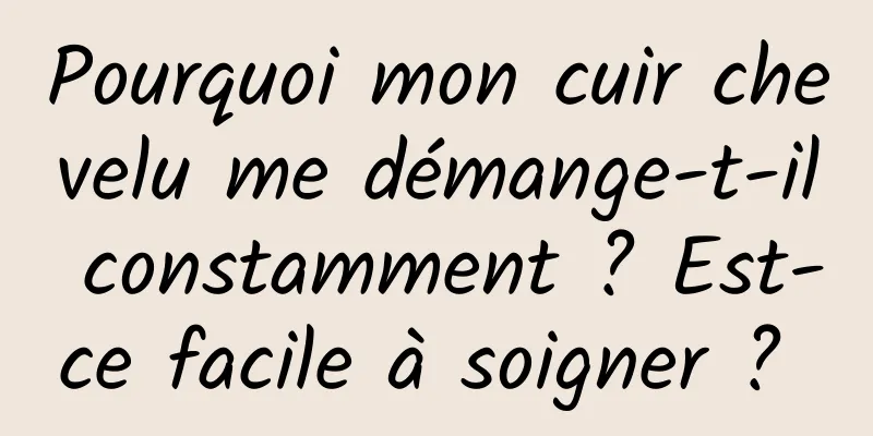 Pourquoi mon cuir chevelu me démange-t-il constamment ? Est-ce facile à soigner ? 