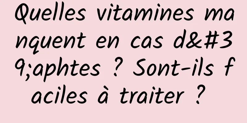 Quelles vitamines manquent en cas d'aphtes ? Sont-ils faciles à traiter ? 