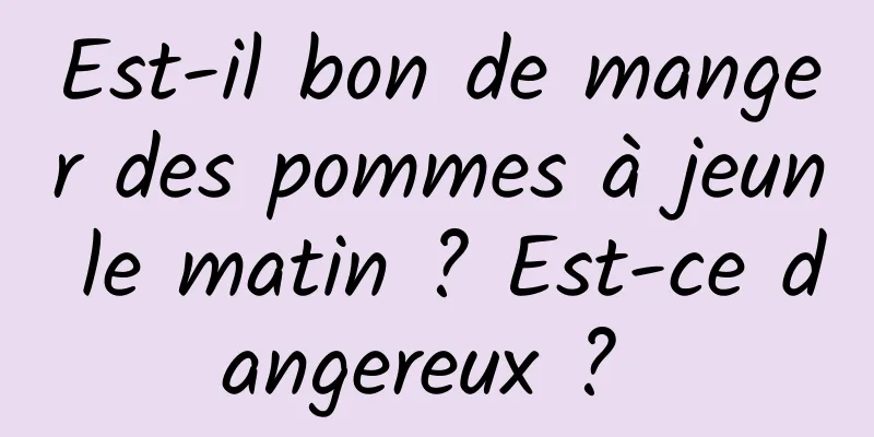 Est-il bon de manger des pommes à jeun le matin ? Est-ce dangereux ? 