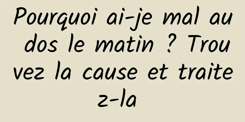 Pourquoi ai-je mal au dos le matin ? Trouvez la cause et traitez-la 