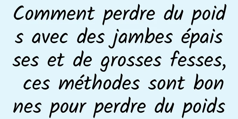 Comment perdre du poids avec des jambes épaisses et de grosses fesses, ces méthodes sont bonnes pour perdre du poids