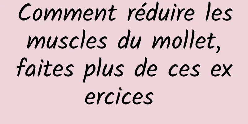 Comment réduire les muscles du mollet, faites plus de ces exercices 