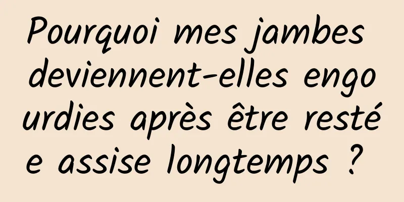 Pourquoi mes jambes deviennent-elles engourdies après être restée assise longtemps ? 